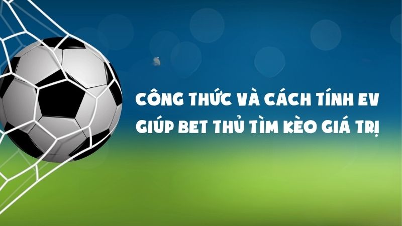Công Thức Và Cách Tính EV Giúp Bet Thủ Tìm Kèo Giá Trị