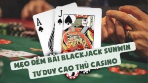 Mẹo Đếm Bài Blackjack Sunwin | Tư Duy Cao Thủ Casino